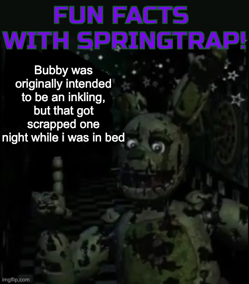 Fun facts with springtrap! | Bubby was originally intended to be an inkling, but that got scrapped one night while i was in bed | image tagged in fun facts with springtrap | made w/ Imgflip meme maker