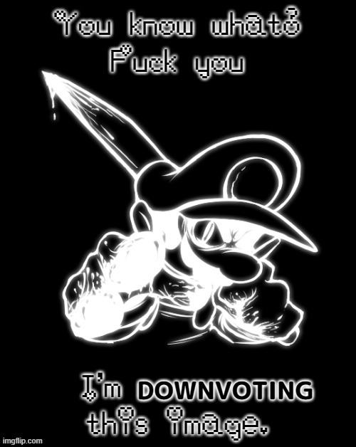 Fuck you | DOWNVOTING | image tagged in fuck you | made w/ Imgflip meme maker