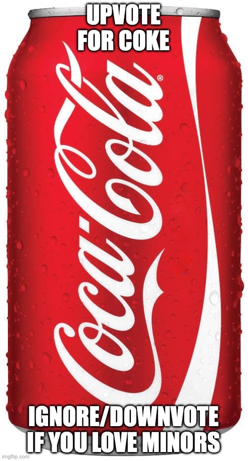 Coke | UPVOTE FOR COKE IGNORE/DOWNVOTE IF YOU LOVE MINORS | image tagged in coke | made w/ Imgflip meme maker