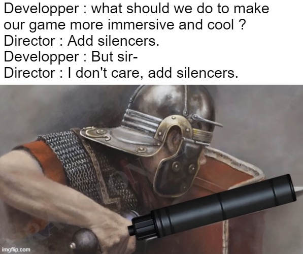 Triple A games in a nutshell if you know what I mean. | Developper : what should we do to make
our game more immersive and cool ?
Director : Add silencers.
Developper : But sir-
Director : I don't care, add silencers. | image tagged in development,video games,historical,ea sports,silence,accurate | made w/ Imgflip meme maker