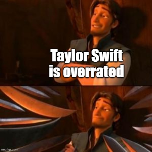 Taylor Swift is overrated | image tagged in flynn rider | made w/ Imgflip meme maker