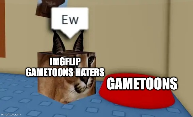 Floppa cube say "Ew" to this red bowl | IMGFLIP GAMETOONS HATERS; GAMETOONS | image tagged in floppa cube say ew to this red bowl | made w/ Imgflip meme maker