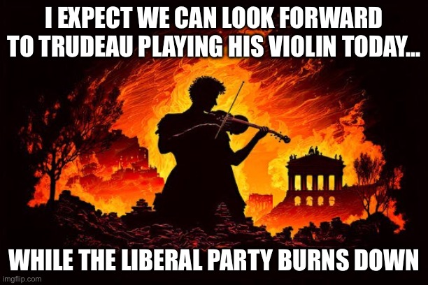 Trudeau plays while party burns | I EXPECT WE CAN LOOK FORWARD TO TRUDEAU PLAYING HIS VIOLIN TODAY…; WHILE THE LIBERAL PARTY BURNS DOWN | image tagged in justin trudeau | made w/ Imgflip meme maker