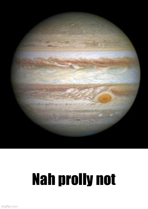 Nah prolly not | image tagged in jupiter,whiteboard | made w/ Imgflip meme maker