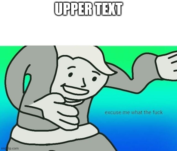 Excuse me, what the fuck | UPPER TEXT | image tagged in excuse me what the fuck | made w/ Imgflip meme maker