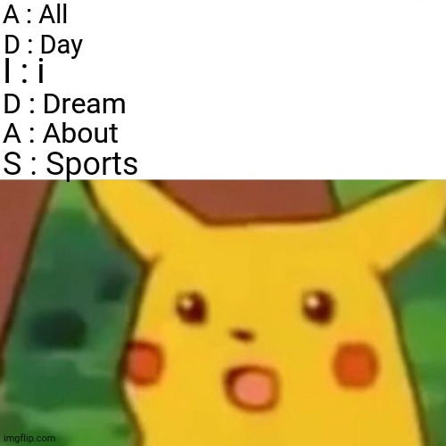 All Day I Dream About Sports | A : All; D : Day; I : i; D : Dream; A : About; S : Sports | image tagged in memes,surprised pikachu | made w/ Imgflip meme maker