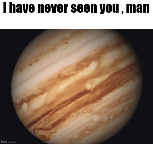 Venus | i have never seen you , man | image tagged in venus | made w/ Imgflip meme maker