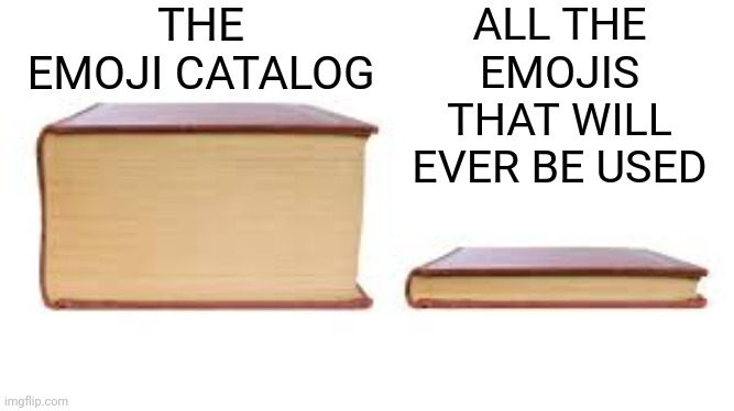 Emojis | THE EMOJI CATALOG; ALL THE EMOJIS THAT WILL EVER BE USED | image tagged in big book small book,emoji | made w/ Imgflip meme maker