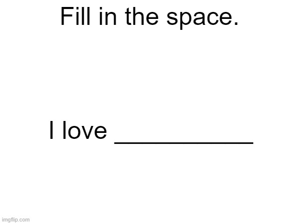 Fill in the space. | Fill in the space. I love __________ | image tagged in vinny x theyesninja,america,pork in uae | made w/ Imgflip meme maker