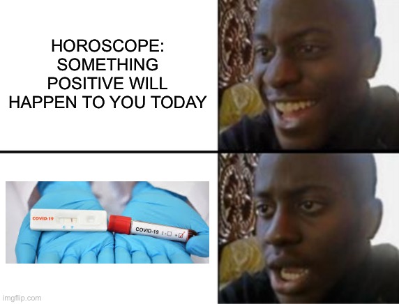 True tho | HOROSCOPE: SOMETHING POSITIVE WILL HAPPEN TO YOU TODAY | image tagged in oh yeah oh no | made w/ Imgflip meme maker