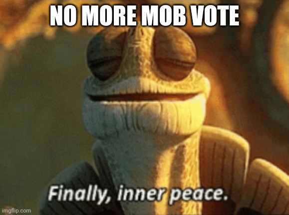 I feel like somebody else has already done this but whatever | NO MORE MOB VOTE | image tagged in finally inner peace,minecraft,mob vote | made w/ Imgflip meme maker