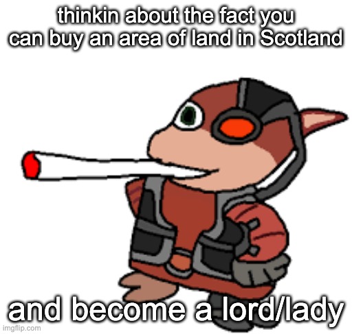 Highland Titles if anyone wants to know | thinkin about the fact you can buy an area of land in Scotland; and become a lord/lady | image tagged in grox with a fat blunt | made w/ Imgflip meme maker