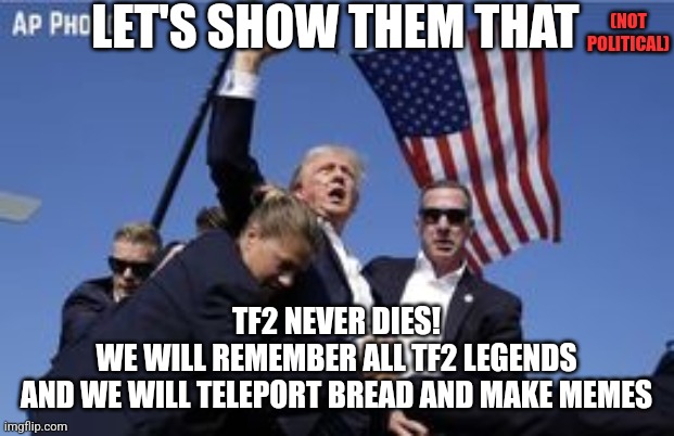 Just saying | LET'S SHOW THEM THAT; (NOT POLITICAL); TF2 NEVER DIES!
WE WILL REMEMBER ALL TF2 LEGENDS
AND WE WILL TELEPORT BREAD AND MAKE MEMES | image tagged in you missed,tf2 | made w/ Imgflip meme maker