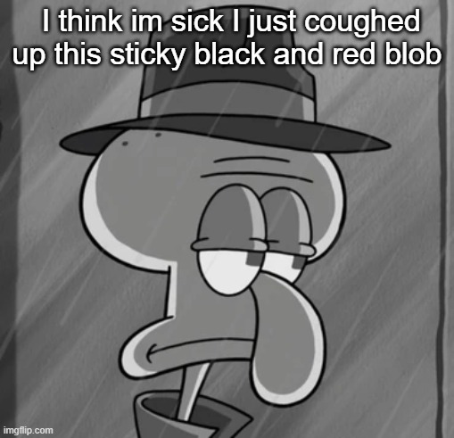 squid noir | I think im sick I just coughed up this sticky black and red blob | image tagged in squid noir | made w/ Imgflip meme maker