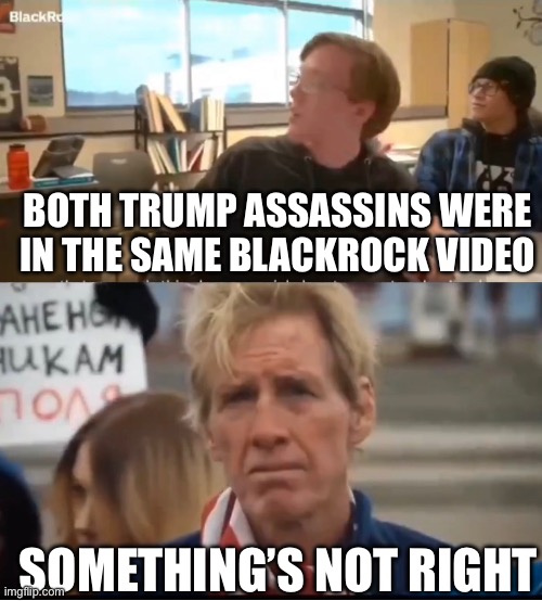 Trump assassins | BOTH TRUMP ASSASSINS WERE IN THE SAME BLACKROCK VIDEO; SOMETHING’S NOT RIGHT | image tagged in trump,blackrock | made w/ Imgflip meme maker