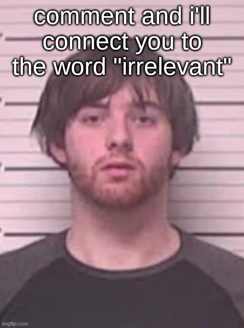 lazy mazy | comment and i'll connect you to the word "irrelevant" | image tagged in lazy mazy | made w/ Imgflip meme maker
