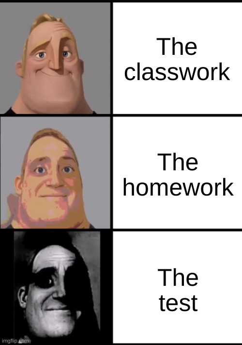 the test :( | The classwork; The homework; The test | image tagged in 3 frame uncanny mr incredible | made w/ Imgflip meme maker
