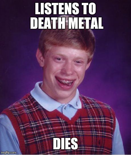 Bad Luck Brian Meme | LISTENS TO DEATH METAL DIES | image tagged in memes,bad luck brian,AdviceAnimals | made w/ Imgflip meme maker