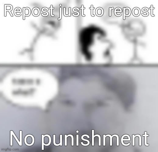 Repost just to repost; No punishment | made w/ Imgflip meme maker