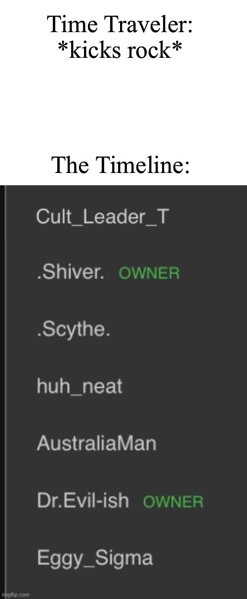 no context | Time Traveler: *kicks rock*; The Timeline: | image tagged in blank white template | made w/ Imgflip meme maker