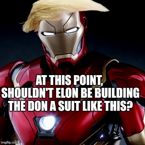 Trump hair assassination iron man elon musk | AT THIS POINT,  SHOULDN'T ELON BE BUILDING THE DON A SUIT LIKE THIS? | image tagged in ironic iron man | made w/ Imgflip meme maker