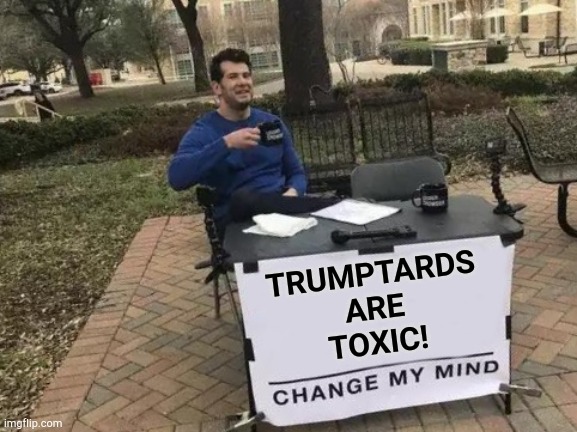 They won't quit until they've destroyed America. | TRUMPTARDS
ARE
TOXIC! | image tagged in memes,change my mind | made w/ Imgflip meme maker