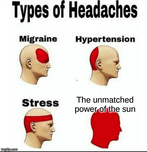 This is to true | The unmatched power of the sun | image tagged in types of headaches meme | made w/ Imgflip meme maker