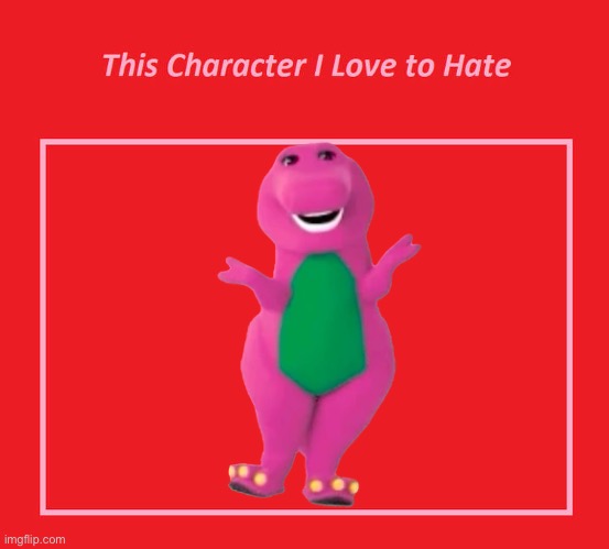 I love to hate Barney the Dinosaur | image tagged in this character i love to hate,barney the dinosaur | made w/ Imgflip meme maker