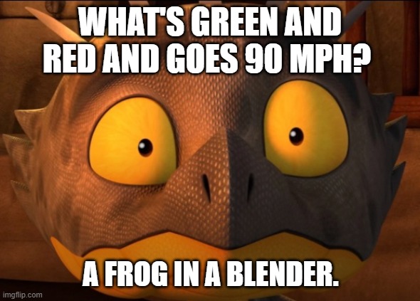 One of the best jokes of all time. | WHAT'S GREEN AND RED AND GOES 90 MPH? A FROG IN A BLENDER. | image tagged in shocked cutter | made w/ Imgflip meme maker