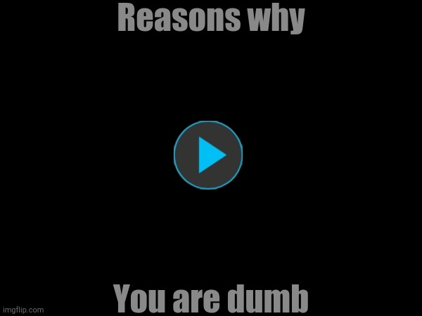 Reasons why you are dumb | Reasons why; You are dumb | image tagged in gifs,memes,funny | made w/ Imgflip meme maker