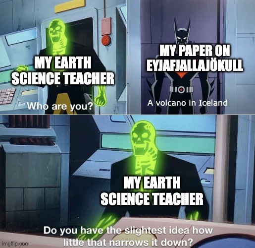 Do you have the slightest idea how little that narrows it down? | MY PAPER ON EYJAFJALLAJÖKULL; MY EARTH SCIENCE TEACHER; A volcano in Iceland; MY EARTH SCIENCE TEACHER | image tagged in do you have the slightest idea how little that narrows it down | made w/ Imgflip meme maker