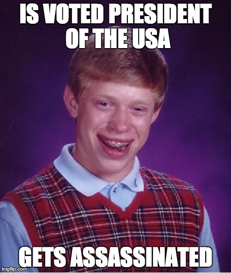 What a Way to Go | IS VOTED PRESIDENT OF THE USA GETS ASSASSINATED | image tagged in memes,bad luck brian,president,assassination,dead | made w/ Imgflip meme maker