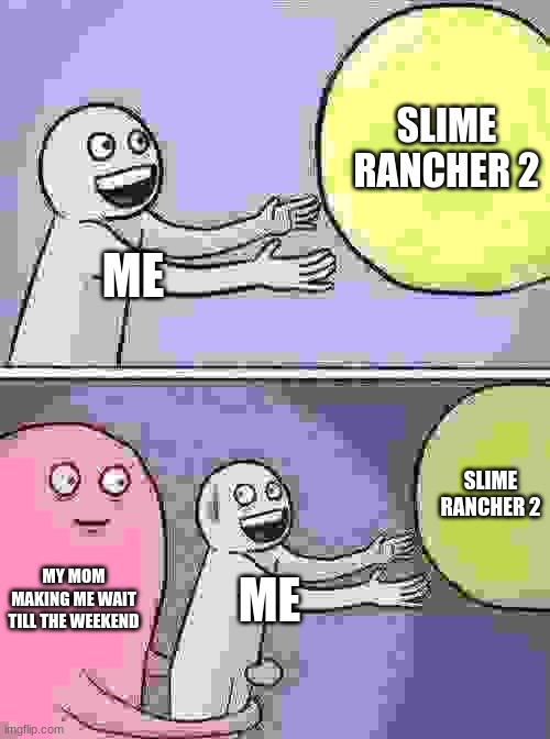 Running Away Balloon Meme | SLIME RANCHER 2; ME; SLIME RANCHER 2; MY MOM MAKING ME WAIT TILL THE WEEKEND; ME | image tagged in memes,running away balloon | made w/ Imgflip meme maker