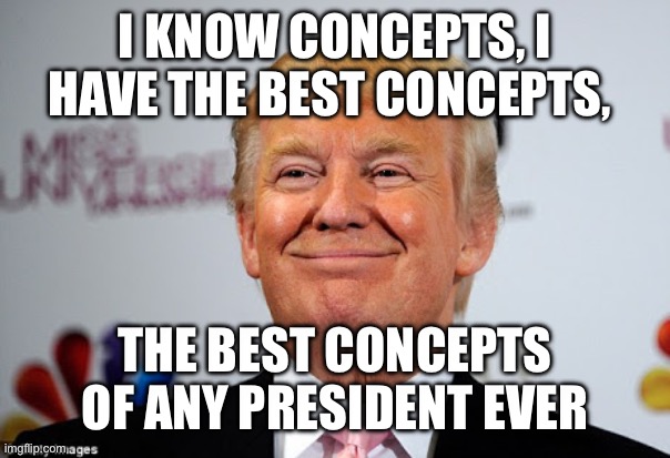 Donald trump approves | I KNOW CONCEPTS, I HAVE THE BEST CONCEPTS, THE BEST CONCEPTS OF ANY PRESIDENT EVER | image tagged in donald trump approves | made w/ Imgflip meme maker