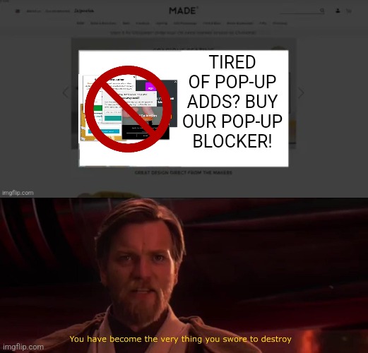 TIRED OF POP-UP ADDS? BUY OUR POP-UP BLOCKER! | image tagged in you have become the very thing you swore to destroy | made w/ Imgflip meme maker