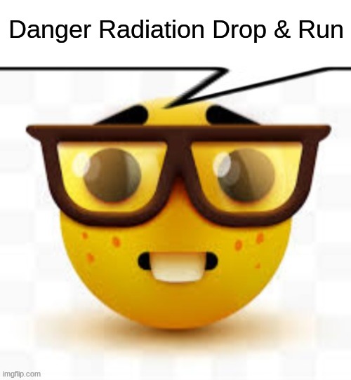 says the nerd | Danger Radiation Drop & Run | image tagged in says the nerd | made w/ Imgflip meme maker
