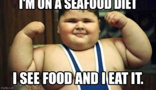 image tagged in food memes,fat,sea,diet | made w/ Imgflip meme maker