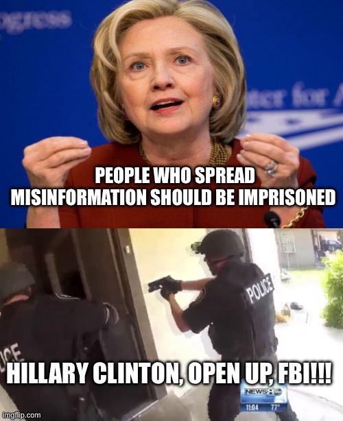 Hillary Spread Misinformation | PEOPLE WHO SPREAD MISINFORMATION SHOULD BE IMPRISONED; HILLARY CLINTON, OPEN UP, FBI!!! | image tagged in hillary clinton,fbi open up,misinformation,politics,political meme,hillary clinton for jail 2016 | made w/ Imgflip meme maker