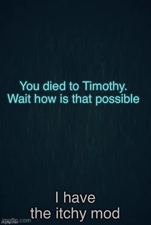 Itchy | You died to Timothy. Wait how is that possible; I have the itchy mod | image tagged in guiding light | made w/ Imgflip meme maker