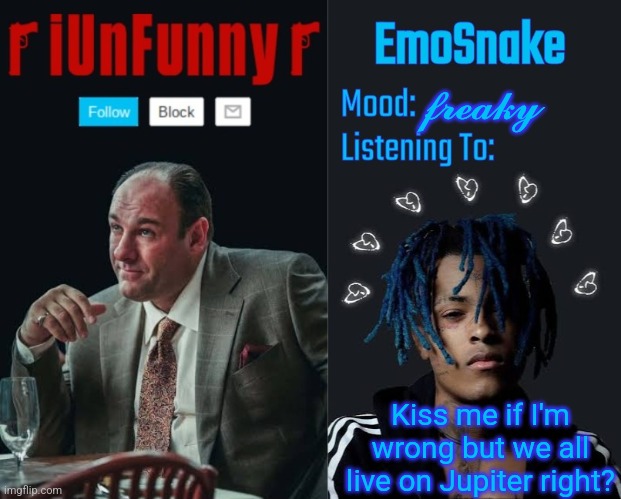 iUnFunny and EmoSnake template | 𝓯𝓻𝓮𝓪𝓴𝔂; Kiss me if I'm wrong but we all live on Jupiter right? | image tagged in iunfunny and emosnake template | made w/ Imgflip meme maker