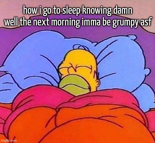 lmfaoo | how i go to sleep knowing damn well the next morning imma be grumpy asf | image tagged in homer simpson sleeping peacefully | made w/ Imgflip meme maker