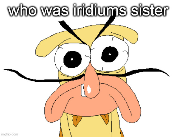 Angry Noise | who was iridiums sister | image tagged in angry noise | made w/ Imgflip meme maker