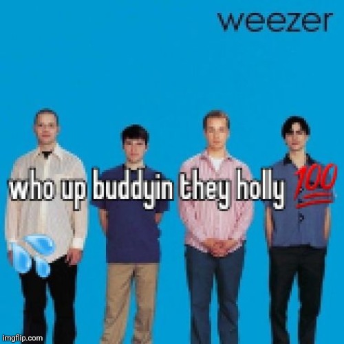 who up buddyin they holly | image tagged in who up buddyin they holly | made w/ Imgflip meme maker