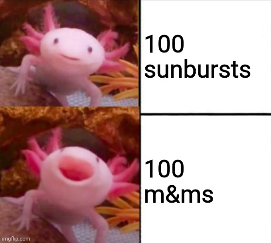 axolotl drake | 100 sunbursts; 100 m&ms | image tagged in axolotl drake | made w/ Imgflip meme maker