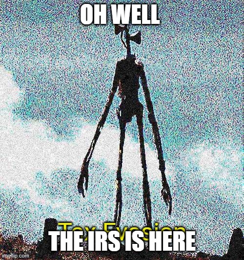 well the IRS is here | OH WELL; THE IRS IS HERE | image tagged in tax evasion | made w/ Imgflip meme maker