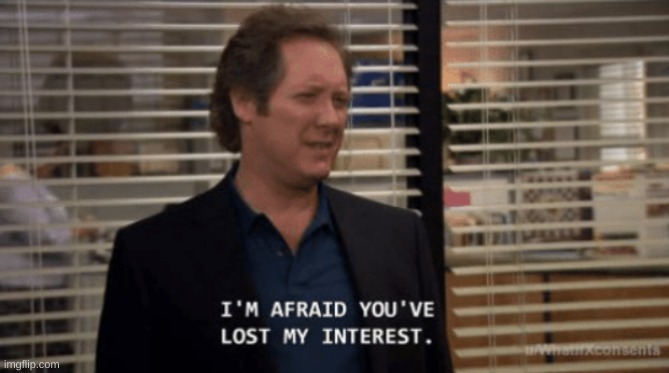 I'm afraid you've lost my interest | image tagged in i'm afraid you've lost my interest | made w/ Imgflip meme maker