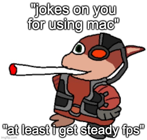 how you gonna hate if A. you never used it, B. get 20 fps | "jokes on you for using mac"; "at least i get steady fps" | image tagged in grox with a fat blunt | made w/ Imgflip meme maker