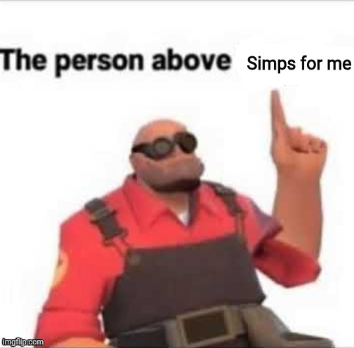 The person above | Simps for me | image tagged in the person above | made w/ Imgflip meme maker