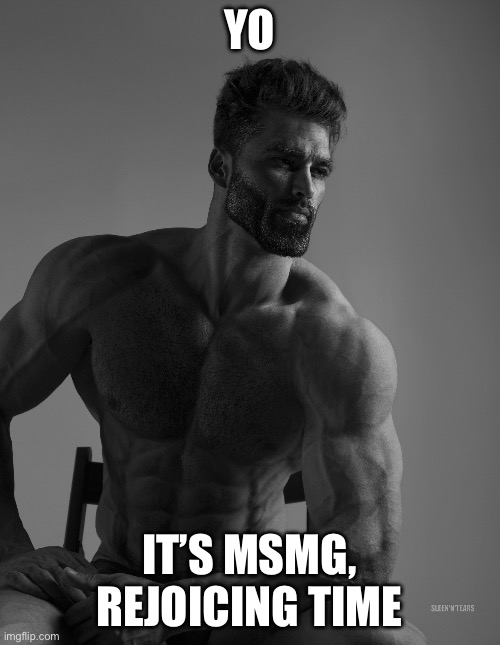 Giga Chad | YO IT’S MSMG, REJOICING TIME | image tagged in giga chad | made w/ Imgflip meme maker