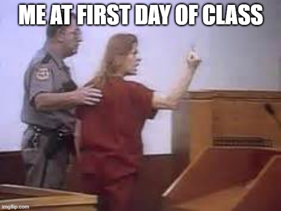 aileen wuornos | ME AT FIRST DAY OF CLASS | image tagged in aileen wuornos | made w/ Imgflip meme maker